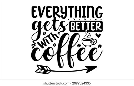 Everything gets better with coffee -  inscription for prints and posters, menu design, invitation and greeting cards,  pillow, posters, cards, stickers, and pajama.