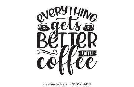 Everything gets better with coffee -  lettering vector illustration, motivational quote with typography for t-shirt, poster, sticker, and card