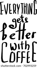 Everything gets better with coffee. Lettering hand made. Modern brush calligraphy. quote print in vector.