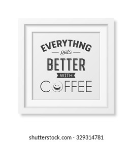 Everything gets better with coffee - Quote typographical Background in realistic square white frame on white background. Vector EPS10 illustration. 