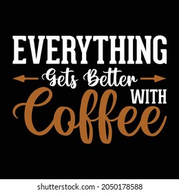Everything gets better with Coffee, Coffee t shirt Design