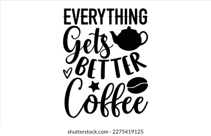 Alles wird besser Kaffee- Kaffee T-Shirt Design, handgezeichnete Phrase, Illustration für die Drucke auf T-Shirts und Taschen, Plakate, einzeln auf weißem Hintergrund. EPS10