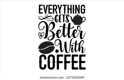 Everything gets better with coffee- Coffee T- shirt design, Handmade calligraphy vector illustration, greeting card template with typography text, svg and bags, posters, cards EPS
