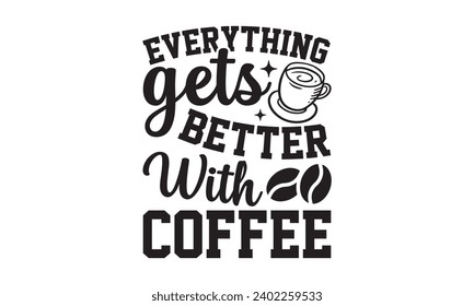 Everything Gets Better With Coffee- Coffee t- shirt design, Hand drawn vintage illustration with hand-lettering and decoration elements, Illustration for bags, posters, cards