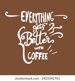 Everything gets better coffee- Coffee t- shirt design, Hand drawn lettering phrase Calligraphy for Cutting Machine, Silhouette Cameo, Cricut, eps, Files for Cutting Template.