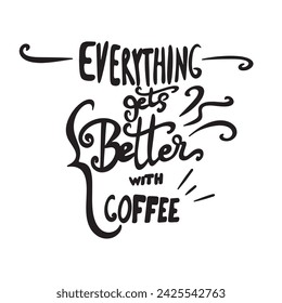 Everything gets better coffee- Coffee t- shirt design, Hand drawn lettering phrase Calligraphy for Cutting Machine, Silhouette Cameo, Cricut, eps, Files for Cutting Template.