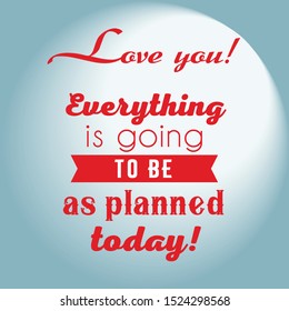Everything is gonna be as planned today!