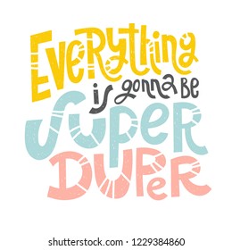 Everything is gonna be super duper - unique vector hand drawn inspirational funny, positive quote for social media content, relationship. Phrase for posters, t-shirts, wall art, greeting card design.