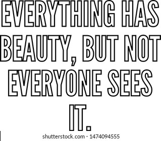 Everything has beauty but not everyone sees it