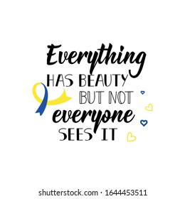 Everything has beauty but not everyone sees it. Lettering. Can be used for prints bags, t-shirts, posters, cards. calligraphy vector. Ink illustration. World Down Syndrome Day