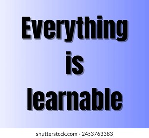 Everything is learnable text design Inspirational and motivational quotes typography designs: for prints, posters, cards, t shirt, coffee mug hoodies etc. 