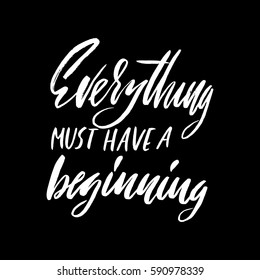 Everything must have a beginning. Hand drawn lettering proverb. Vector typography design. Handwritten inscription.