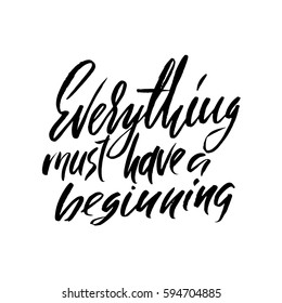 Everything must have a beginning. Hand drawn lettering proverb. Vector typography design. Handwritten inscription.