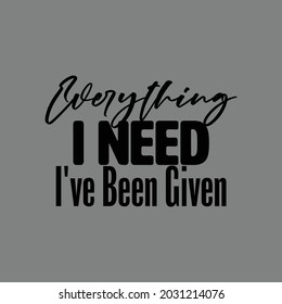 "Everything I Need I've Been Given". Inspirational and Motivational Quotes Vector Isolated on Grey Background. Suitable For All Needs Both Digital and Print, Example : Cutting Sticker, Poster, etc.