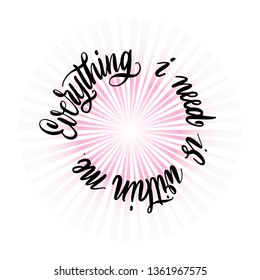 Everything i need within me. Motivational phrase in a circle in the style of calligraphy brush . Vector illustration.