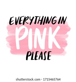 Everything in PINK please - Vector hand drawn lettering phrase. Modern brush calligraphy. Motivation and inspiration quotes for glamour girls, greeting cards, t-shirt print, posters, social media.