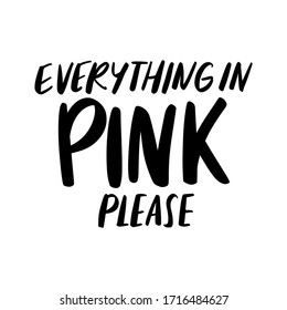 Everything in PINK please - Vector hand drawn lettering phrase. Modern brush calligraphy. Motivation and inspiration quotes for glamour girls, greeting cards, t-shirt print, posters, social media.