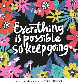 Everything Is Possible So Keep Going. Flowers illustration made in vector. Postcard, invitation and t-shirt design with lettering.