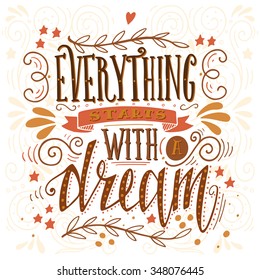 Everything starts with a dream. Inspirational quote. Hand drawn vintage illustration with hand-lettering. This illustration can be used as a print on t-shirts and bags, stationary or as a poster.