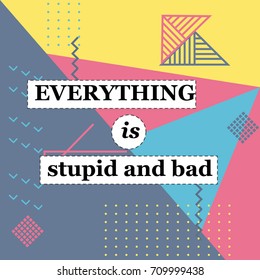 Everything is stupid and bad. Slogan graphic for t shirt. Text background. not positive quotes