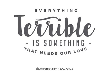 Everything terrible is something that needs our love. love quote