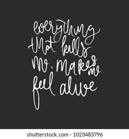 Everything that kills me, makes me feel alive. Motivating hand lettering quote.