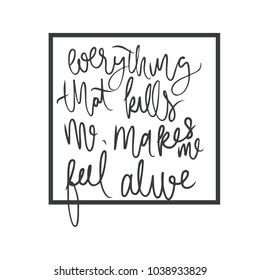 Everything that kills me, makes me feel alive. Motivating hand lettering quote.