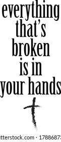 Everything that's broken is in your hands, Christian faith, Typography for print or use as poster, card, flyer or T Shirt