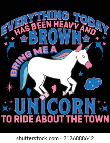 Everything today has been heavy and brown Bring me a unicorn to ride about the town t-shirt design for unicorn lovers