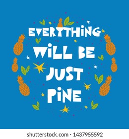 Everything will be just pine - motivational quote. Colourful lettering for postcards and banners. Vector illustration made by hand. 