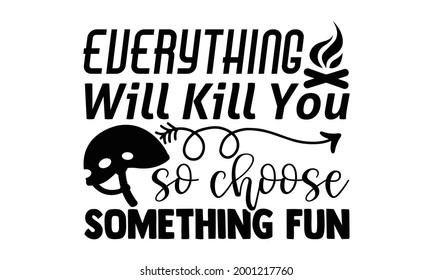 Everything will kill you so choose something fun- Camping t shirts design, Hand drawn lettering phrase, Calligraphy t shirt design, Isolated on white background, svg Files for Cutting Cricut