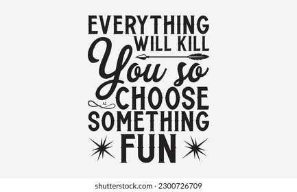 Everything will kill you so choose something fun - Skydiving svg typography T-shirt Design, Hand-drawn lettering phrases, Stickers, Templates, and Mugs. Vector files are editable. EPS 10.