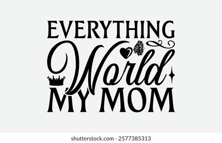 Everything World My Mom - Mom T-Shirt Design, Handmade Calligraphy Vector Illustration, Calligraphy Graphic Design