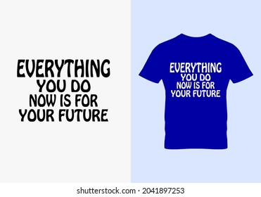 Everything you do now is for your future T-shirt. Everything you do quotes. Graphic design. Typography design. Motivational quotes. Beauty fashion. Unique idea. vintage Texture.eps