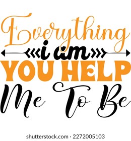 Everything i am  you help me to be, design and vector file.