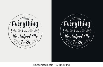 Everything I am you helped me to be,Mothers day calligraphy, mom quote lettering illustration vector