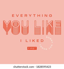 Everything You Like I Liked First Slogan for T Shirt Graphic Vector Print