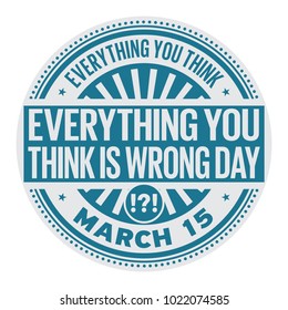 Everything You Think is Wrong Day, March 15, rubber stamp, vector Illustration