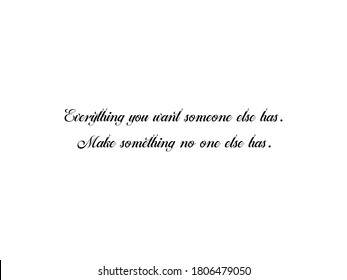 Everything you want someone else has, make something no one else has. Motivational quotes, inspirational images.