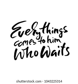 Everythings comes to him who waits. Hand drawn lettering. Vector typography design. Handwritten inscription.