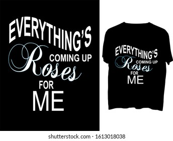 Everything's coming up roses - for me. -  t shirt or mog design