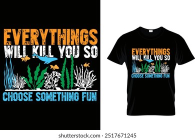 Everythings will kill you so choose something fun - Scuba Diving T Shirt 