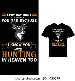 EVRY DAY HUNT I THINK OF YOU DAD BECAUSE I KNOW YOU ARE HUNTING IN HEAVEN TOO T-SHIRT