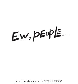 Ew, people. Humor about introverts. Hand lettering. Vector design Isolated on white