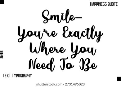 Smile—You’re Exactly Where You Need To Be   -Happiness Saying Handwritten Cursive Text Lettering Vector Quote