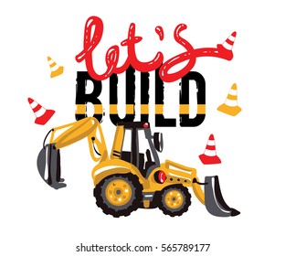 Excavator, digger, tractor backhoe loader and lets build inscription. Baby boy t-shirt design. Road, building machinery. Vector isolated decoration for children's room, birthday invitations, website