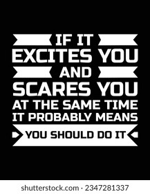 IF IT EXCITES YOU AND SCARES YOU AT THE SAME TIME IT PROBABLY MEANS YOU SHOULD DO IT. T-SHIRT DESIGN. PRINT TEMPLATE.TYPOGRAPHY VECTOR ILLUSTRATION.