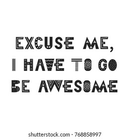 Excuse me, I have to go be awesome - Cute hand drawn nursery poster with lettering in scandinavian style. Monochrome vector illustration.