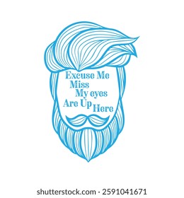 Excuse Me Miss My eyes are up here. Vector Illustration quote. Design for boys or men, dad t shirt, typography, print, gift card, label sticker, mug design. T shirt for Beardfull impressive boys. POD.