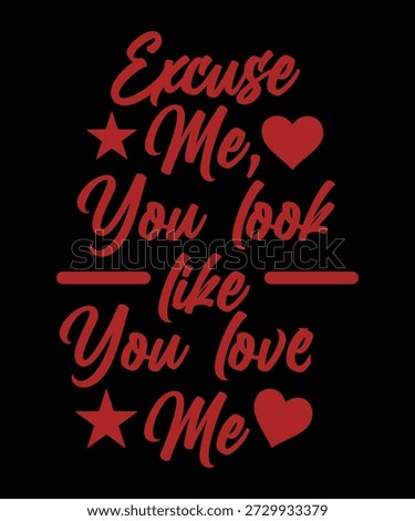 EXCUSE ME YOU LOOK LIKE YOU LOVE ME TSHIRT DESIGN